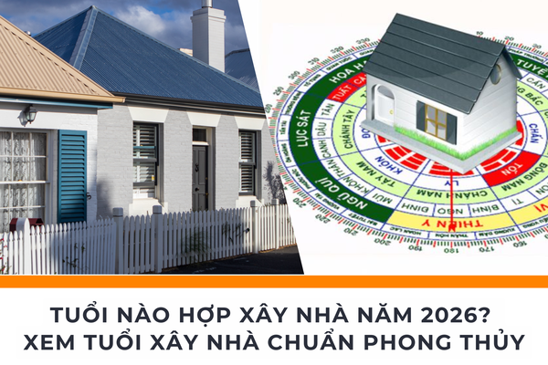 Tuổi Nào Hợp Xây Nhà Năm 2026? Xem Tuổi Xây Nhà Chuẩn Phong Thủy